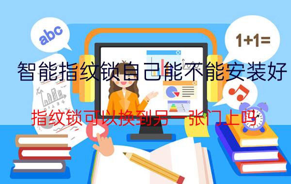 智能指纹锁自己能不能安装好 指纹锁可以换到另一张门上吗？